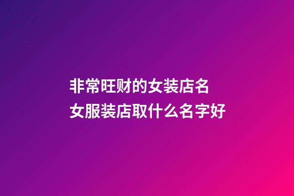 非常旺财的女装店名 女服装店取什么名字好-第1张-店铺起名-玄机派